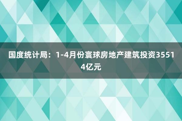 国度统计局：1-4月份寰球房地产建筑投资35514亿元