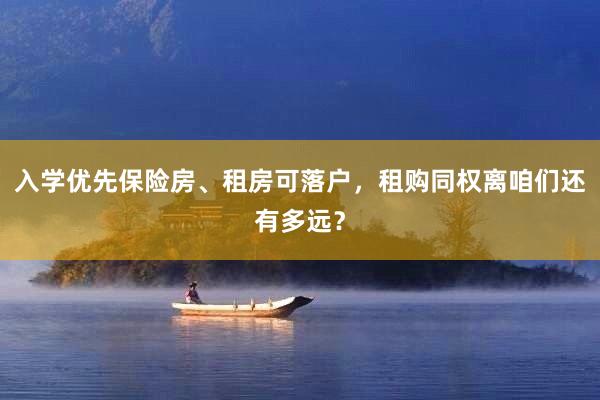 入学优先保险房、租房可落户，租购同权离咱们还有多远？