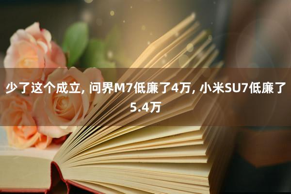 少了这个成立, 问界M7低廉了4万, 小米SU7低廉了5.4万