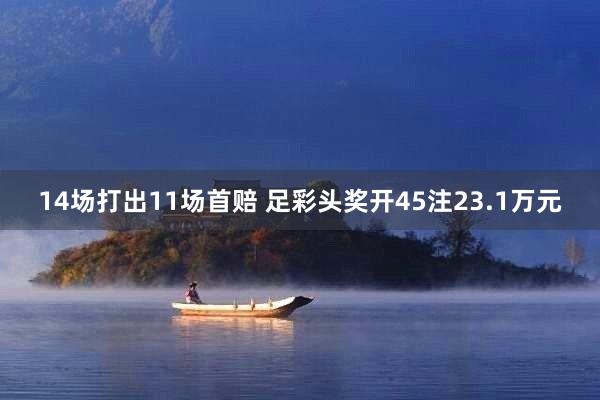 14场打出11场首赔 足彩头奖开45注23.1万元