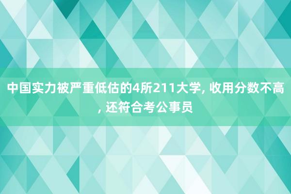 中国实力被严重低估的4所211大学, 收用分数不高, 还符合考公事员