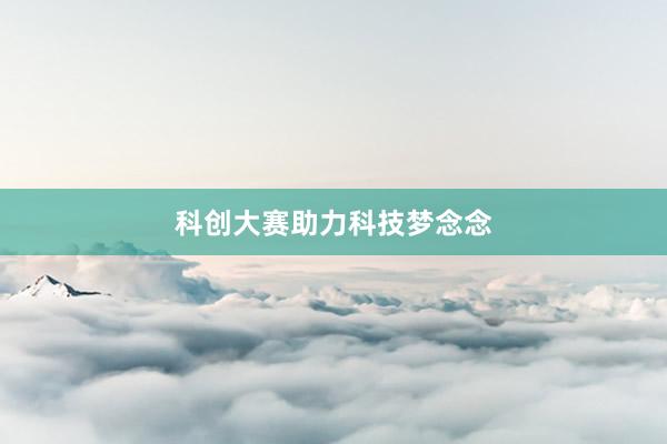 科创大赛助力科技梦念念