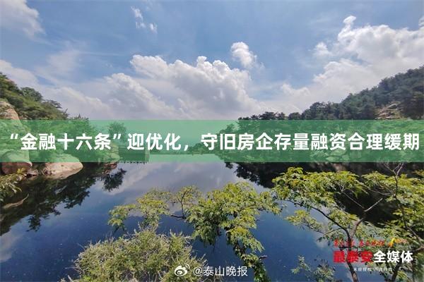 “金融十六条”迎优化，守旧房企存量融资合理缓期